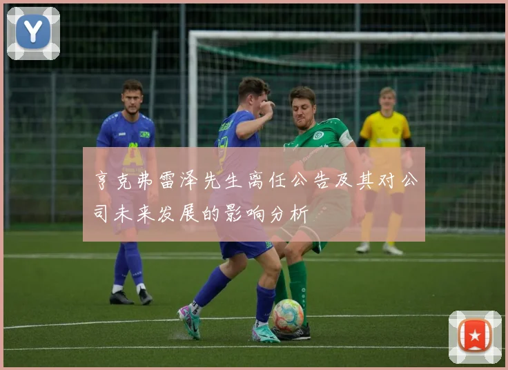 亨克弗雷泽先生离任公告及其对公司未来发展的影响分析