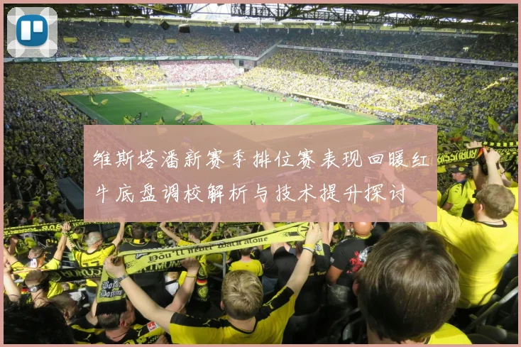 维斯塔潘新赛季排位赛表现回暖红牛底盘调校解析与技术提升探讨