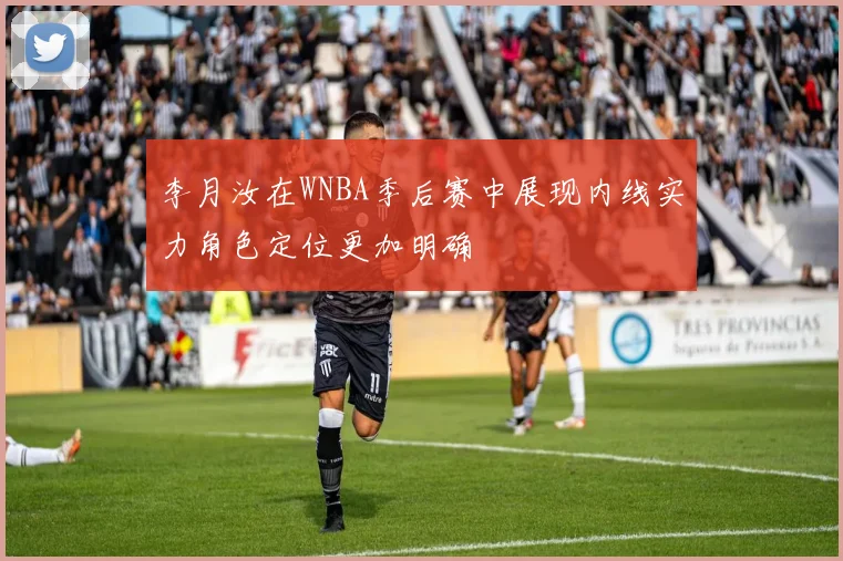 李月汝在WNBA季后赛中展现内线实力角色定位更加明确