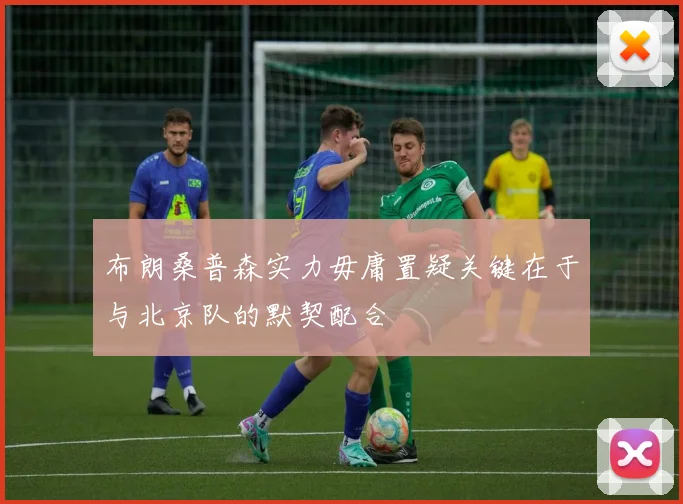 布朗桑普森实力毋庸置疑关键在于与北京队的默契配合