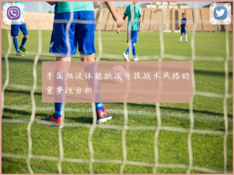 李国旭谈体能挑战与技战术风格的重要性分析