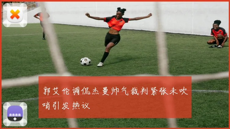 郭艾伦调侃杰曼帅气裁判紧张未吹哨引发热议