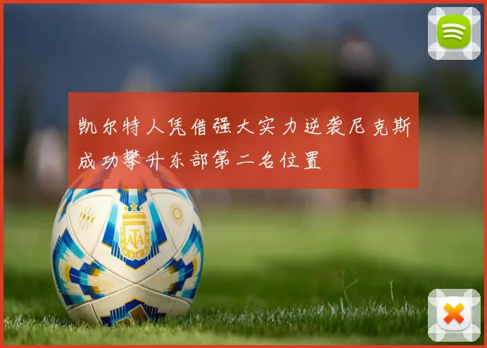 凯尔特人凭借强大实力逆袭尼克斯成功攀升东部第二名位置