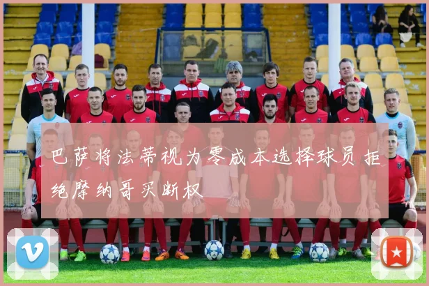 巴萨将法蒂视为零成本选择球员拒绝摩纳哥买断权