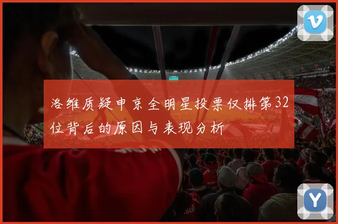 洛维质疑申京全明星投票仅排第32位背后的原因与表现分析