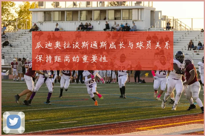 瓜迪奥拉谈斯通斯成长与球员关系保持距离的重要性