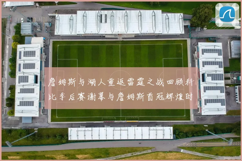 詹姆斯与湖人重返雷霆之战回顾科比季后赛谢幕与詹姆斯首冠辉煌时刻