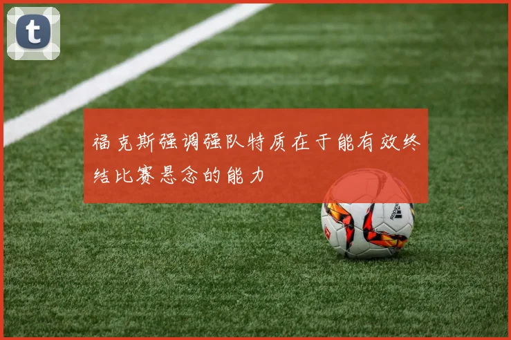 福克斯强调强队特质在于能有效终结比赛悬念的能力