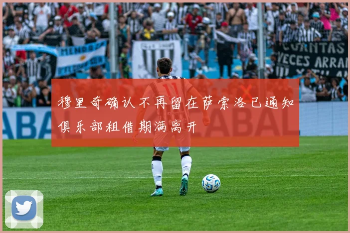 穆里奇确认不再留在萨索洛已通知俱乐部租借期满离开