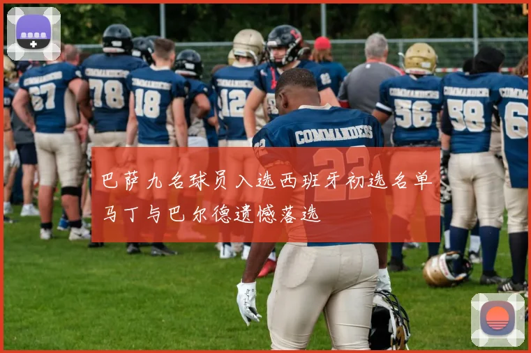 巴萨九名球员入选西班牙初选名单马丁与巴尔德遗憾落选